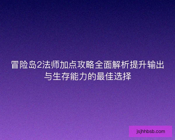 冒险岛2法师加点攻略全面解析提升输出与生存能力的最佳选择