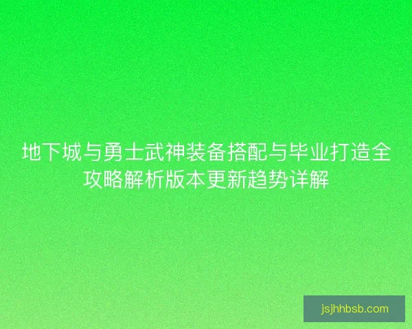 地下城与勇士武神装备搭配与毕业打造全攻略解析版本更新趋势详解